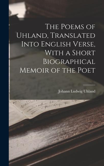 The Poems of Uhland Translated Into English Verse With a Short Biographical Memoir of the Poet