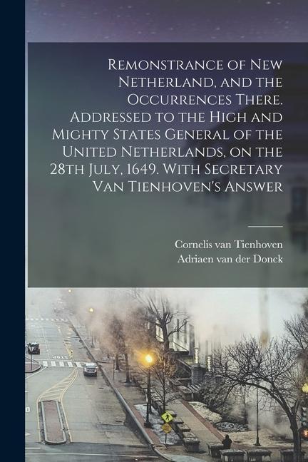 Remonstrance of New Netherland and the Occurrences There. Addressed to the High and Mighty States General of the United Netherlands on the 28th July