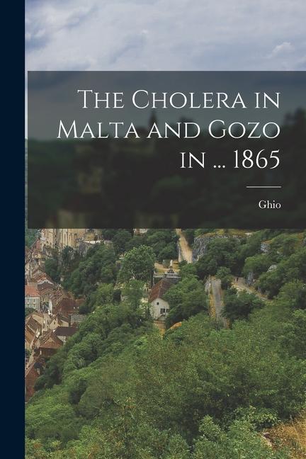 The Cholera in Malta and Gozo in ... 1865