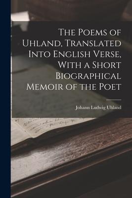 The Poems of Uhland Translated Into English Verse With a Short Biographical Memoir of the Poet