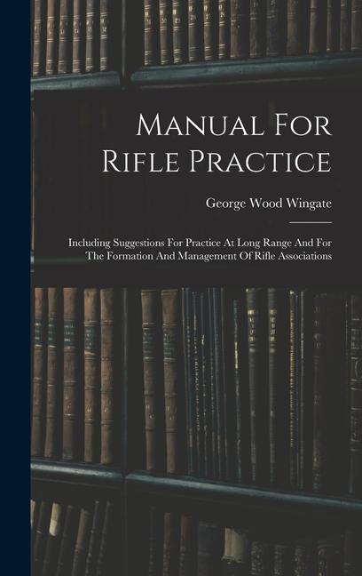 Manual For Rifle Practice: Including Suggestions For Practice At Long Range And For The Formation And Management Of Rifle Associations