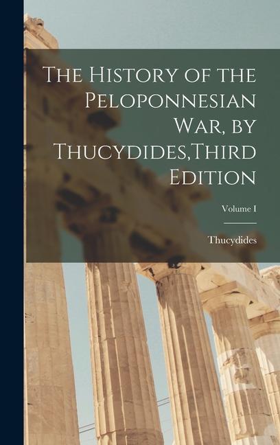 The History of the Peloponnesian War by Thucydides Third Edition; Volume I