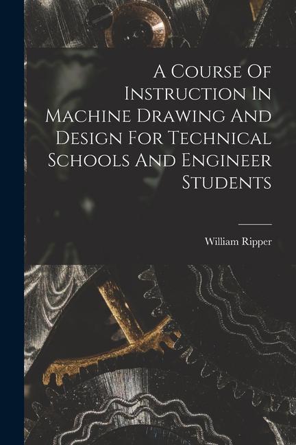 A Course Of Instruction In Machine Drawing And  For Technical Schools And Engineer Students