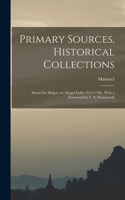 Primary Sources Historical Collections: Storia do Mogor; or Mogul India 1653-1708; With a Foreword by T. S. Wentworth