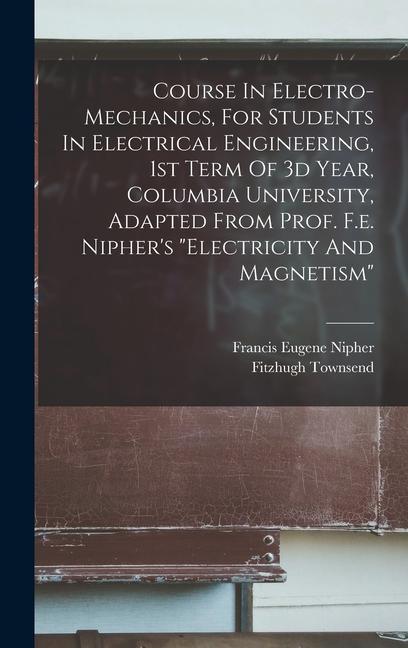 Course In Electro-mechanics For Students In Electrical Engineering 1st Term Of 3d Year Columbia University Adapted From Prof. F.e. Nipher‘s electricity And Magnetism