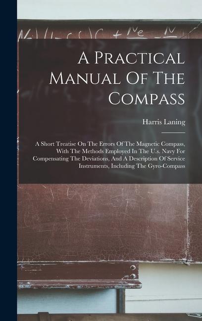 A Practical Manual Of The Compass: A Short Treatise On The Errors Of The Magnetic Compass With The Methods Employed In The U.s. Navy For Compensating