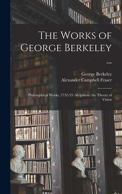 The Works of George Berkeley ...: Philosophical Works 1732-33: Alciphron. the Theory of Vision