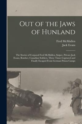 Out of the Jaws of Hunland; the Stories of Corporal Fred McMullen Sniper Private Jack Evans Bomber Canadian Soldiers Three Times Captured and Fin