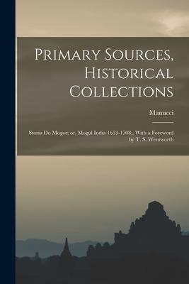 Primary Sources Historical Collections: Storia do Mogor; or Mogul India 1653-1708; With a Foreword by T. S. Wentworth