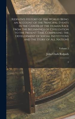 Ridpath‘s History of the World: Being an Account of the Principal Events in the Career of the Human Race From the Beginnings of Civilization to the Pr