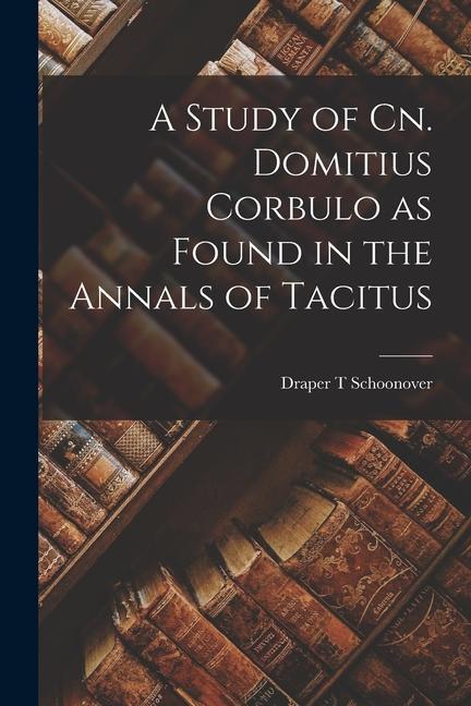A Study of Cn. Domitius Corbulo as Found in the Annals of Tacitus