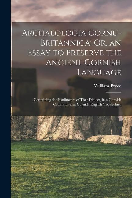 Archaeologia Cornu-Britannica; Or an Essay to Preserve the Ancient Cornish Language: Containing the Rudiments of That Dialect in a Cornish Grammar a