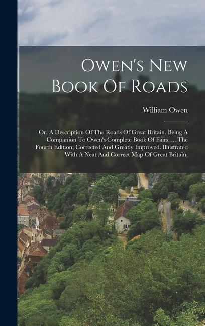 Owen‘s New Book Of Roads: Or A Description Of The Roads Of Great Britain. Being A Companion To Owen‘s Complete Book Of Fairs. ... The Fourth Ed