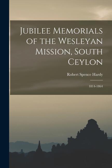 Jubilee Memorials of the Wesleyan Mission South Ceylon: 1814-1864