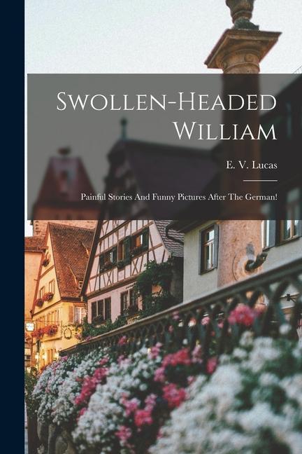 Swollen-headed William; Painful Stories And Funny Pictures After The German!