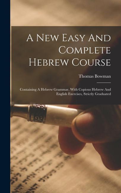 A New Easy And Complete Hebrew Course: Containing A Hebrew Grammar With Copious Hebrew And English Exercises Strictly Graduated