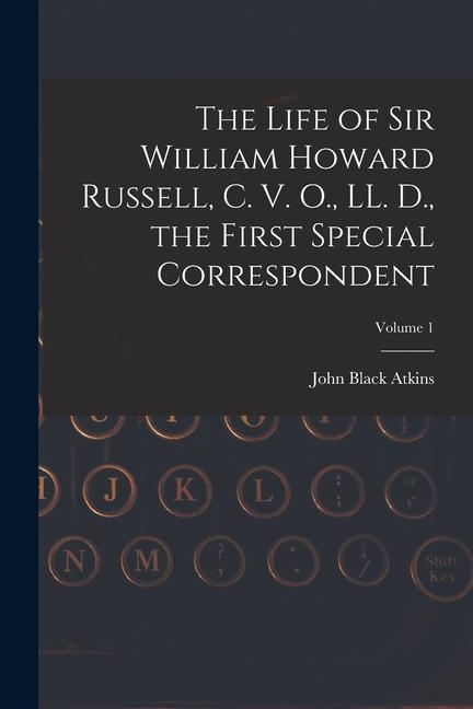 The Life of Sir William Howard Russell C. V. O. LL. D. the First Special Correspondent; Volume 1