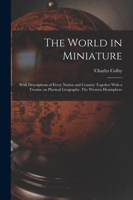 The World in Miniature: With Descriptions of Every Nation and Country Together With a Treatise on Physical Geography. The Western Hemisphere