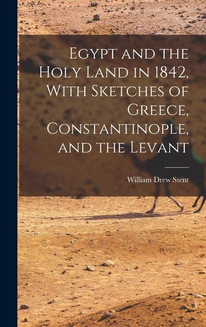 Egypt and the Holy Land in 1842 With Sketches of Greece Constantinople and the Levant