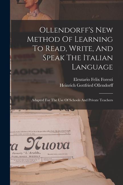 Ollendorff‘s New Method Of Learning To Read Write And Speak The Italian Language: Adapted For The Use Of Schools And Private Teachers