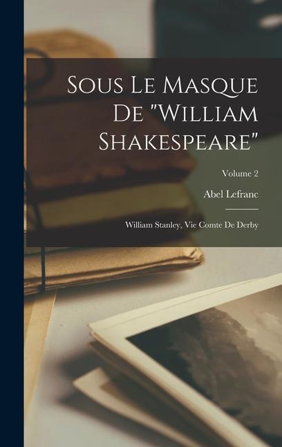 Sous Le Masque De William Shakespeare: William Stanley Vie Comte De Derby; Volume 2