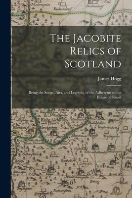The Jacobite Relics of Scotland: Being the Songs Airs and Legends of the Adherents to the House of Stuart