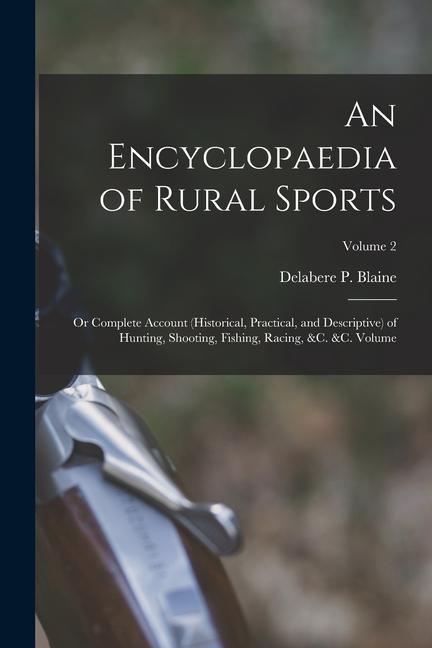 An Encyclopaedia of Rural Sports: Or Complete Account (historical Practical and Descriptive) of Hunting Shooting Fishing Racing &c. &c. Volume;