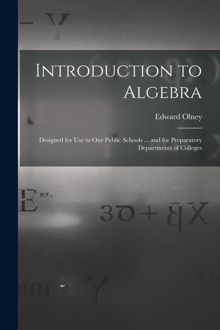 Introduction to Algebra: ed for Use in Our Public Schools ... and for Preparatory Departments of Colleges
