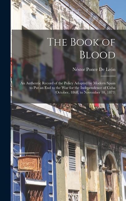 The Book of Blood: An Authentic Record of the Policy Adopted by Modern Spain to Put an End to the War for the Independence of Cuba (Octob