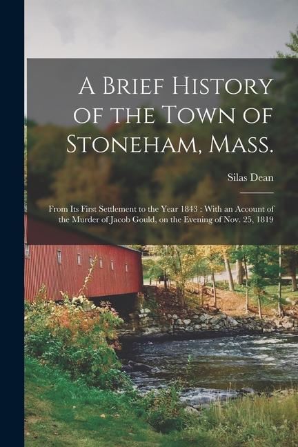 A Brief History of the Town of Stoneham Mass.: From its First Settlement to the Year 1843: With an Account of the Murder of Jacob Gould on the Eveni