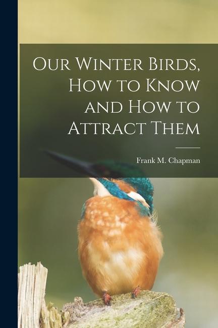 Our Winter Birds how to Know and how to Attract Them