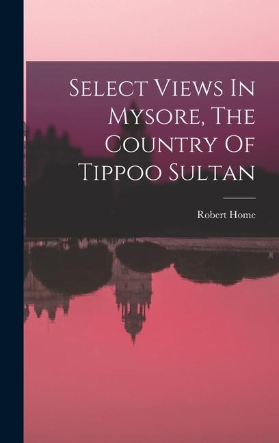 Select Views In Mysore The Country Of Tippoo Sultan