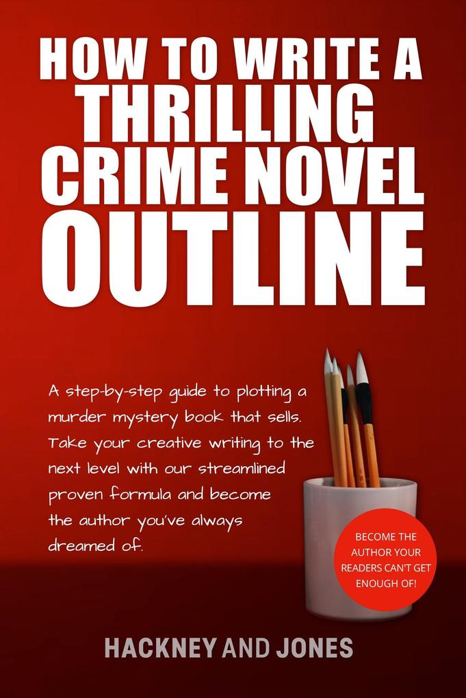How To Write A Thrilling Crime Novel Outline - A Step-By-Step Guide To Plotting A Murder Mystery Book That Sells (How To Write A Winning Fiction Book Outline)