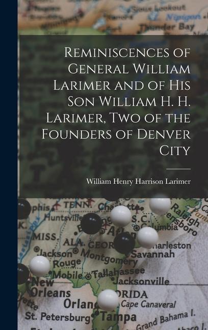 Reminiscences of General William Larimer and of his son William H. H. Larimer two of the Founders of Denver City