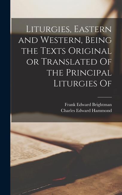 Liturgies Eastern and Western Being the Texts Original or Translated Of the Principal Liturgies Of