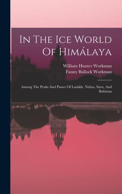 In The Ice World Of Himálaya: Among The Peaks And Passes Of Ladakh Nubra Suru And Baltistan