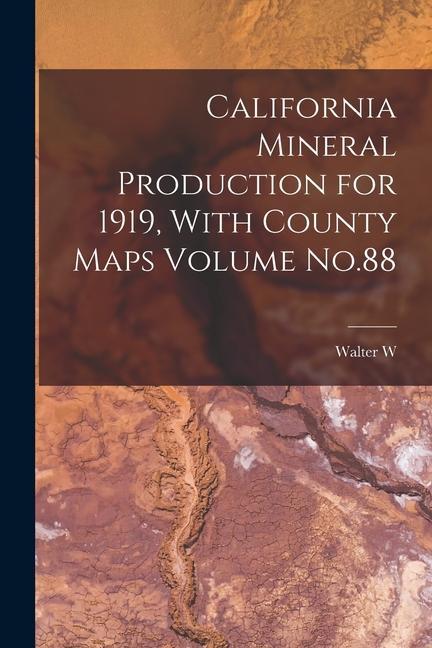 California Mineral Production for 1919 With County Maps Volume No.88