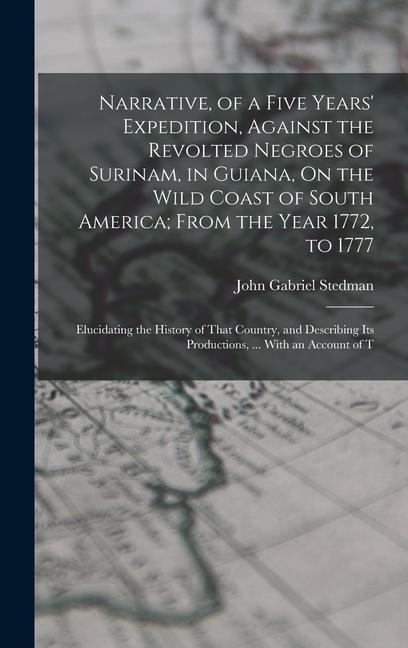 Narrative of a Five Years‘ Expedition Against the Revolted Negroes of Surinam in Guiana On the Wild Coast of South America; From the Year 1772 to 1777