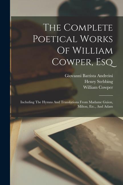 The Complete Poetical Works Of William Cowper Esq: Including The Hymns And Translations From Madame Guion Milton Etc. And Adam