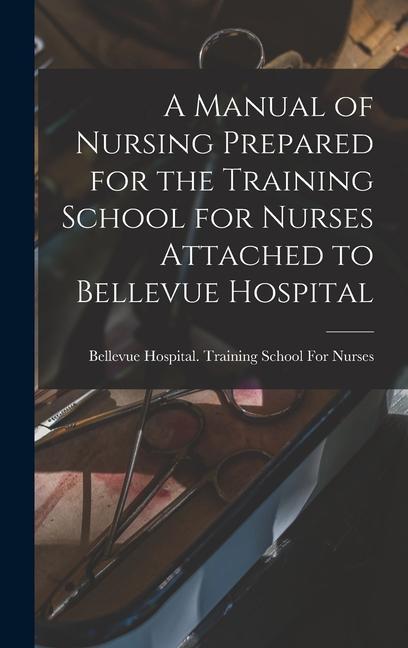 A Manual of Nursing Prepared for the Training School for Nurses Attached to Bellevue Hospital