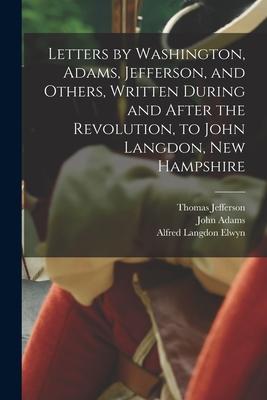 Letters by Washington Adams Jefferson and Others Written During and After the Revolution to John Langdon New Hampshire