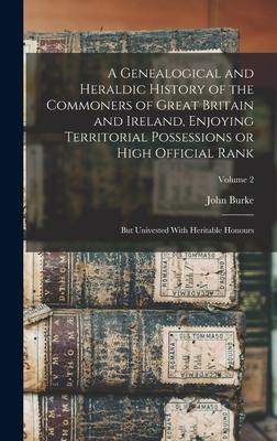 A Genealogical and Heraldic History of the Commoners of Great Britain and Ireland Enjoying Territorial Possessions or High Official Rank; but Univested With Heritable Honours; Volume 2