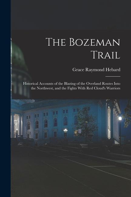 The Bozeman Trail: Historical Accounts of the Blazing of the Overland Routes Into the Northwest and the Fights With Red Cloud‘s Warriors