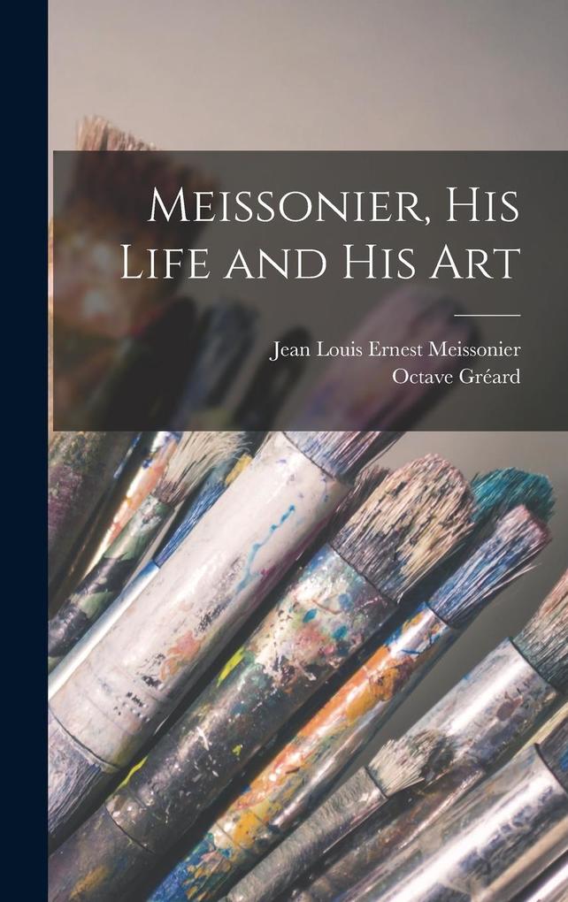 Meissonier his Life and his Art