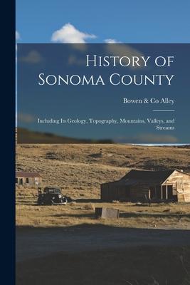 History of Sonoma County: Including its Geology Topography Mountains Valleys and Streams
