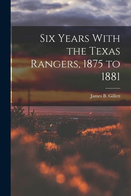Six Years With the Texas Rangers 1875 to 1881