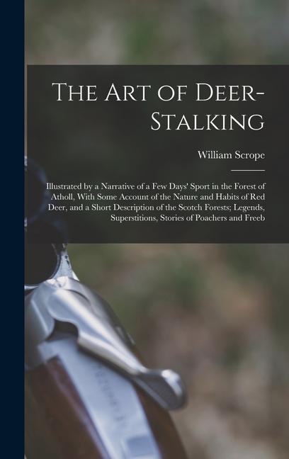 The Art of Deer-Stalking: Illustrated by a Narrative of a Few Days‘ Sport in the Forest of Atholl With Some Account of the Nature and Habits of