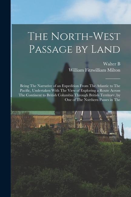 The North-West Passage by Land: Being The Narrative of an Expedition From The Atlantic to The Pacific Undertaken With The View of Exploring a Route A
