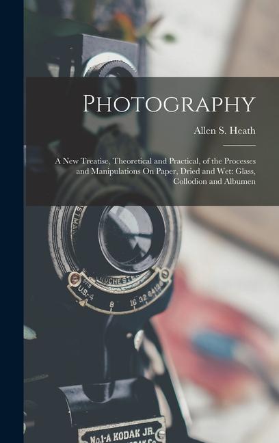 Photography: A New Treatise Theoretical and Practical of the Processes and Manipulations On Paper Dried and Wet: Glass Collodio