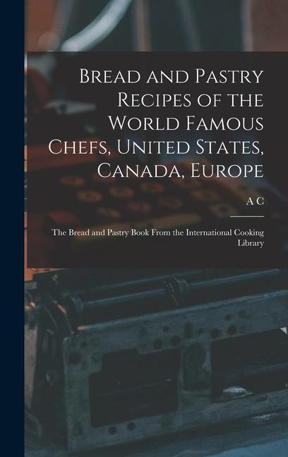 Bread and Pastry Recipes of the World Famous Chefs United States Canada Europe; the Bread and Pastry Book From the International Cooking Library